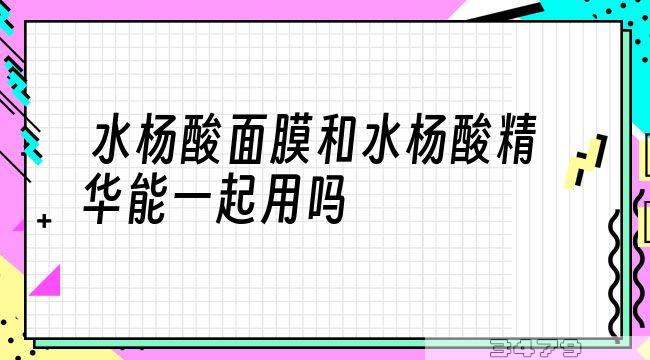 水杨酸面膜和水杨酸精华能一起用吗