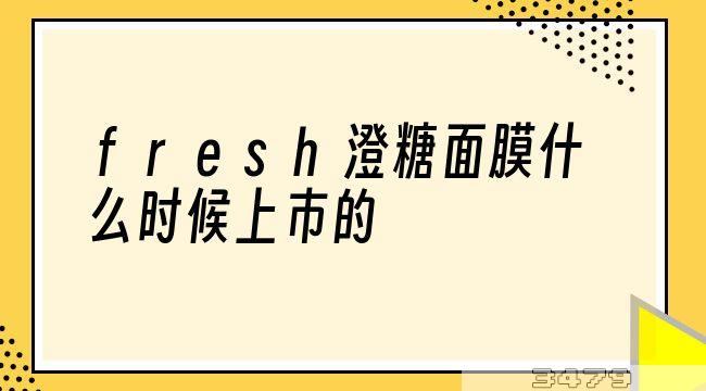 fresh澄糖面膜什么时候上市的