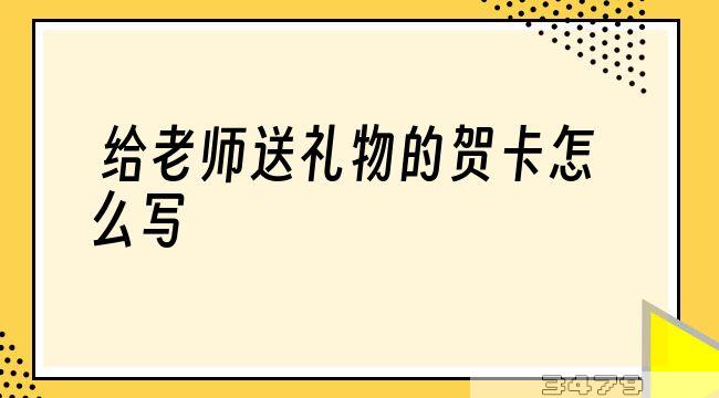 给老师送礼物的贺卡怎么写