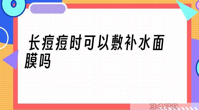 长痘痘时可以敷补水面膜吗