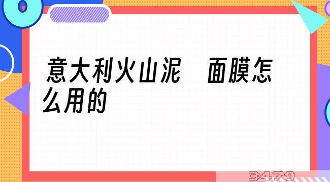 意大利火山泥 面膜怎么用的