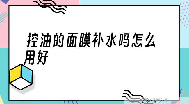 控油的面膜补水吗怎么用好