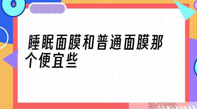 睡眠面膜和普通面膜那个便宜些