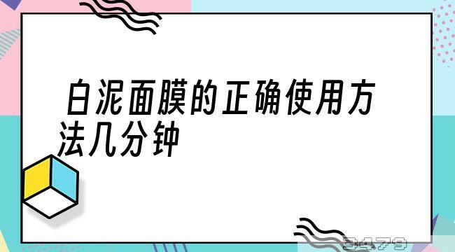 白泥面膜的正确使用方法几分钟