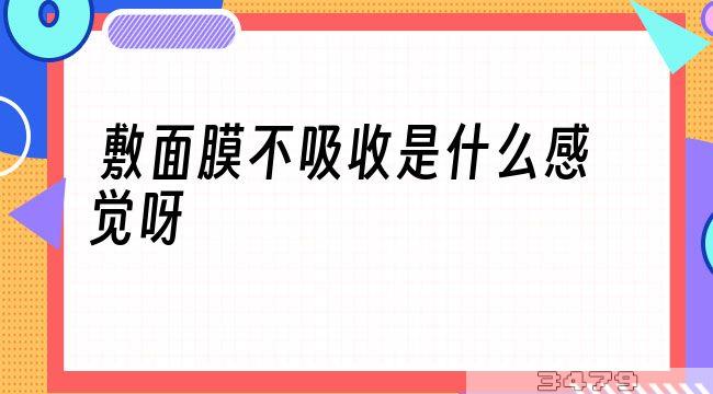 敷面膜不吸收是什么感觉呀