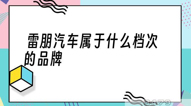 雷朋汽车属于什么档次的品牌