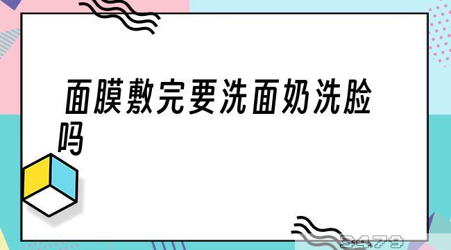 面膜敷完要洗面奶洗脸吗